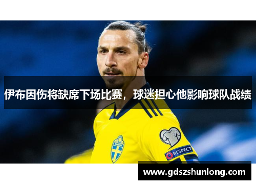 伊布因伤将缺席下场比赛，球迷担心他影响球队战绩