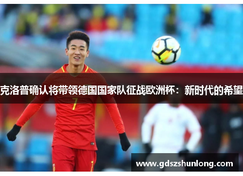 克洛普确认将带领德国国家队征战欧洲杯：新时代的希望