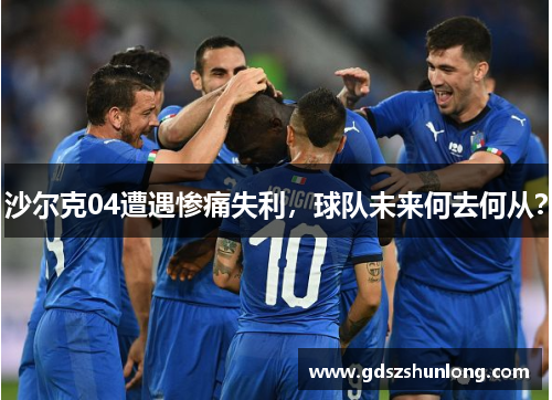 沙尔克04遭遇惨痛失利，球队未来何去何从？