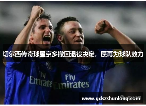 切尔西传奇球星京多撤回退役决定，愿再为球队效力