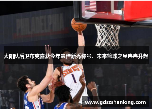 太阳队后卫布克喜获今年最佳新秀称号，未来篮球之星冉冉升起