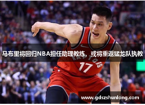 马布里将回归NBA担任助理教练，或将重返猛龙队执教