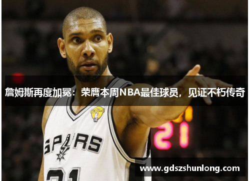 詹姆斯再度加冕：荣膺本周NBA最佳球员，见证不朽传奇