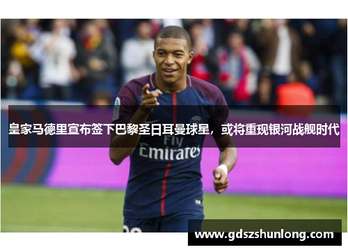 皇家马德里宣布签下巴黎圣日耳曼球星，或将重现银河战舰时代