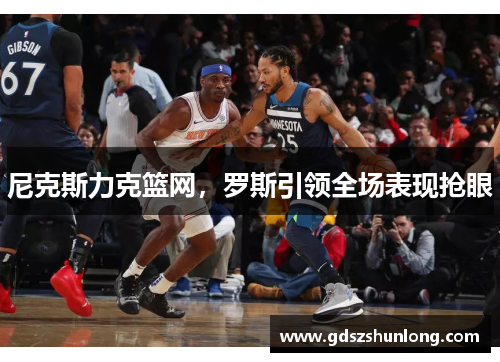尼克斯力克篮网，罗斯引领全场表现抢眼