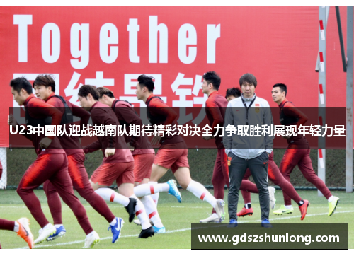 U23中国队迎战越南队期待精彩对决全力争取胜利展现年轻力量