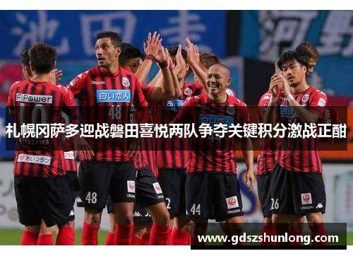 札幌冈萨多迎战磐田喜悦两队争夺关键积分激战正酣