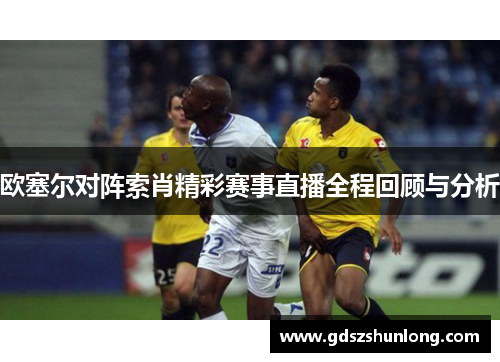 欧塞尔对阵索肖精彩赛事直播全程回顾与分析