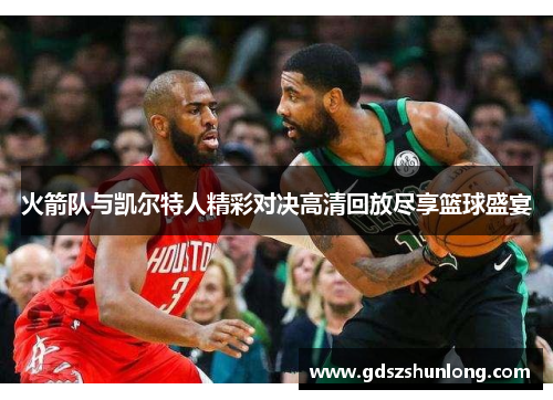 火箭队与凯尔特人精彩对决高清回放尽享篮球盛宴