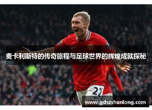 麦卡利斯特的传奇旅程与足球世界的辉煌成就探秘