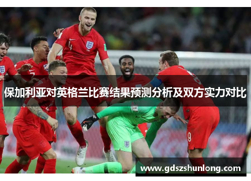 保加利亚对英格兰比赛结果预测分析及双方实力对比