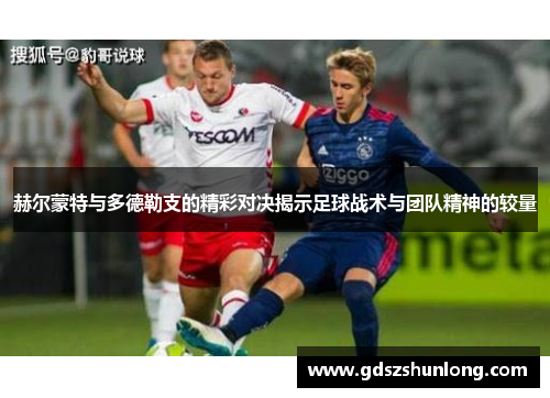 赫尔蒙特与多德勒支的精彩对决揭示足球战术与团队精神的较量