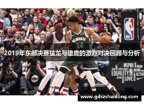 2019年东部决赛猛龙与雄鹿的激烈对决回顾与分析