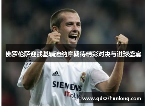 佛罗伦萨迎战基辅迪纳摩期待精彩对决与进球盛宴